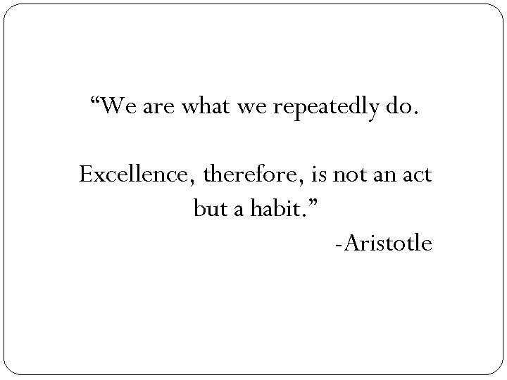 “We are what we repeatedly do. Excellence, therefore, is not an act but a
