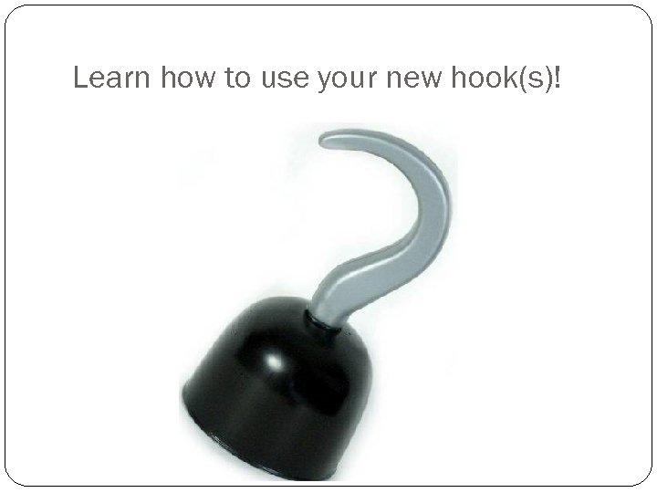 Learn how to use your new hook(s)! 
