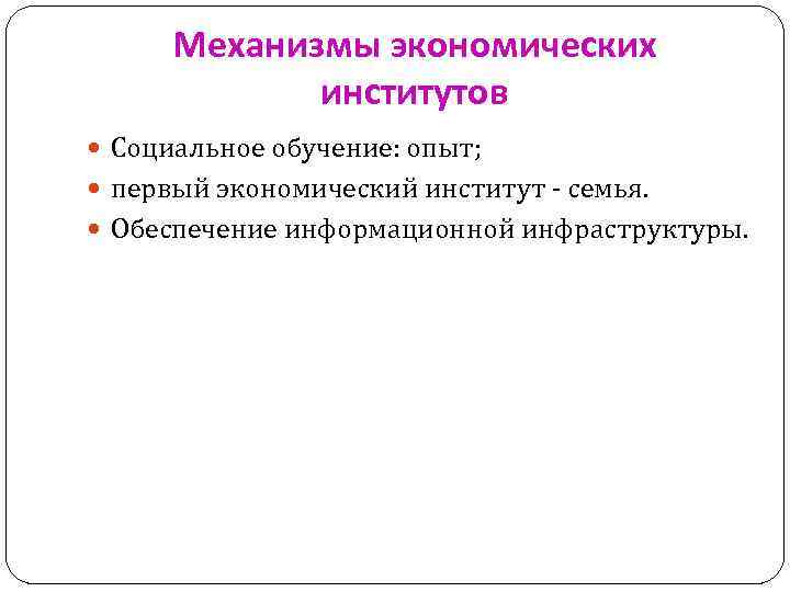 Механизмы экономических институтов Социальное обучение: опыт; первый экономический институт - семья. Обеспечение информационной инфраструктуры.