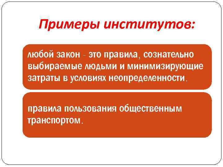 Примеры институтов: любой закон - это правила, сознательно выбираемые людьми и минимизирующие затраты в