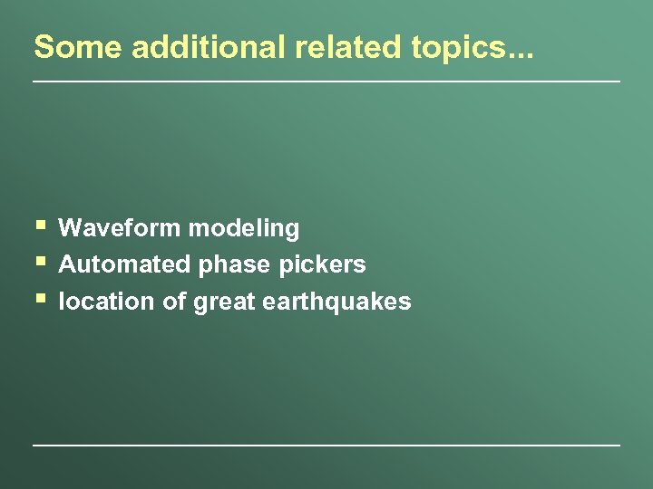 Some additional related topics. . . § § § Waveform modeling Automated phase pickers