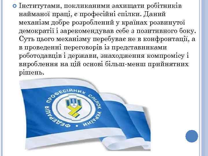  Інститутами, покликаними захищати робітників найманої праці, є професійні спілки. Даний механізм добре розроблений