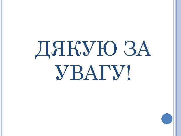 ДЯКУЮ ЗА УВАГУ! 