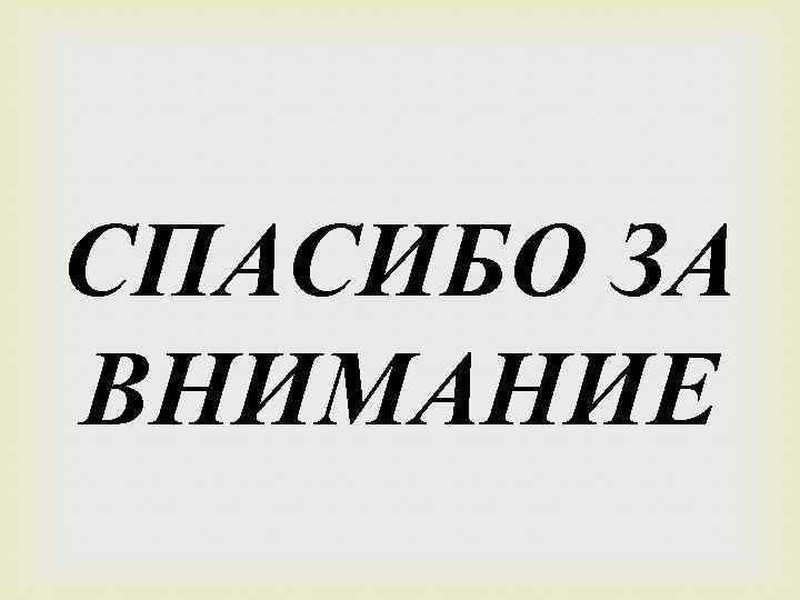 СПАСИБО ЗА ВНИМАНИЕ 