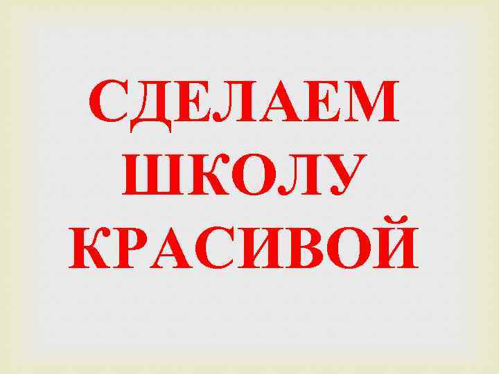 СДЕЛАЕМ ШКОЛУ КРАСИВОЙ 