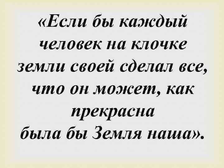  «Если бы каждый человек на клочке земли своей сделал все, что он может,