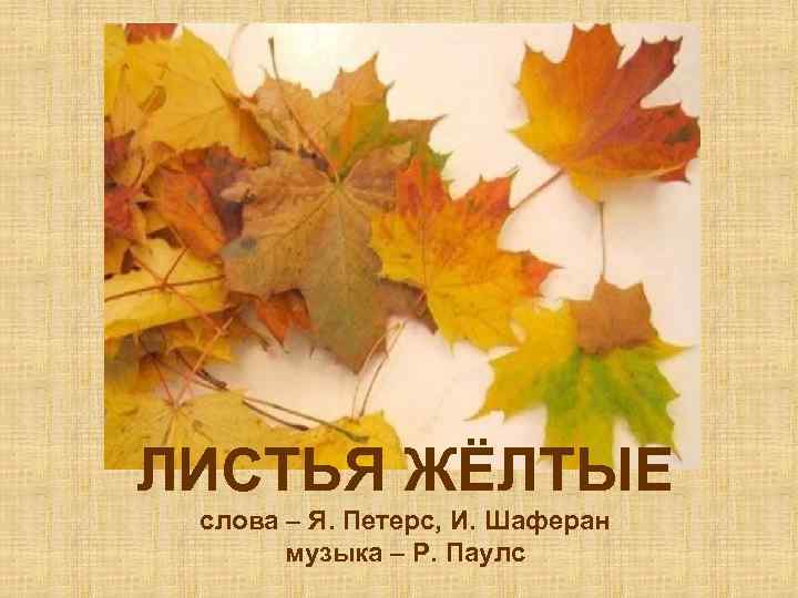 ЛИСТЬЯ ЖЁЛТЫЕ слова – Я. Петерс, И. Шаферан музыка – Р. Паулс 