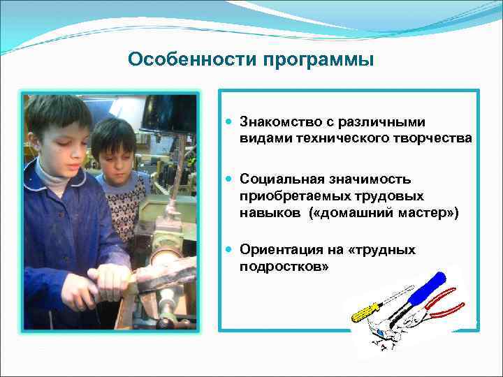 Особенности программы Знакомство с различными видами технического творчества Социальная значимость приобретаемых трудовых навыков (