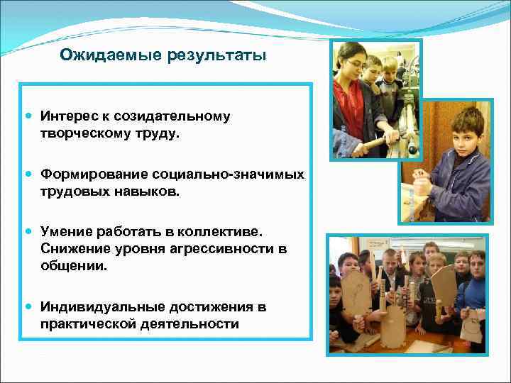 Ожидаемые результаты Интерес к созидательному творческому труду. Формирование социально-значимых трудовых навыков. Умение работать в