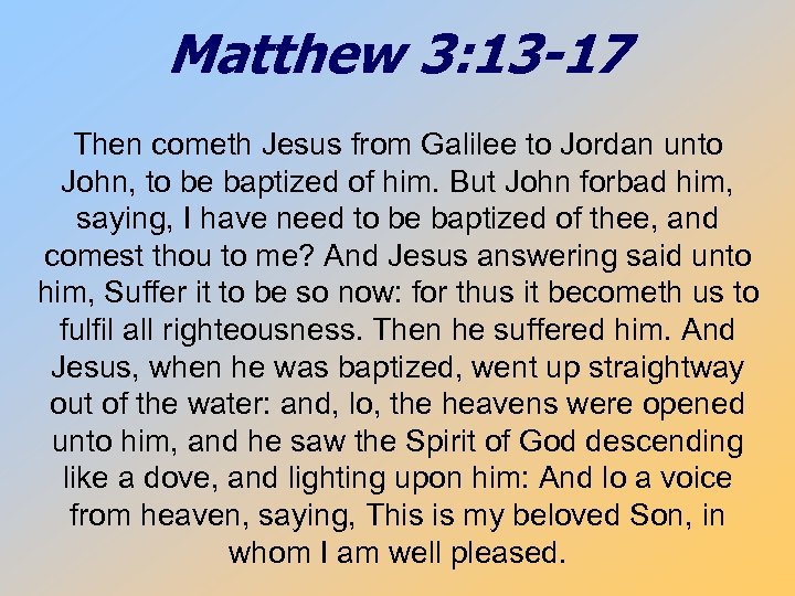 Matthew 3: 13 -17 Then cometh Jesus from Galilee to Jordan unto John, to