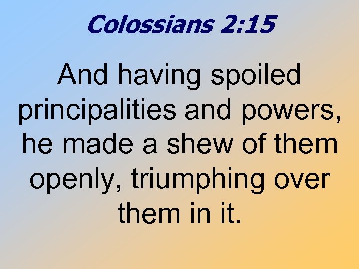 Colossians 2: 15 And having spoiled principalities and powers, he made a shew of