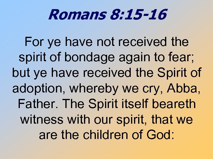 Romans 8: 15 -16 For ye have not received the spirit of bondage again