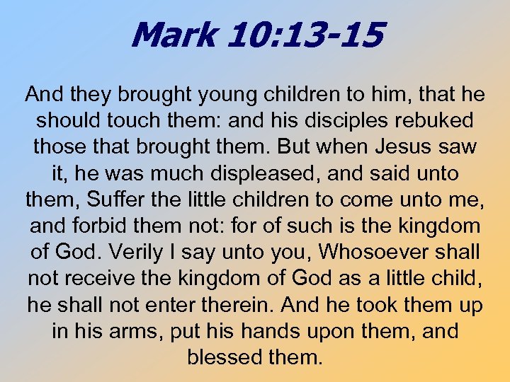 Mark 10: 13 -15 And they brought young children to him, that he should