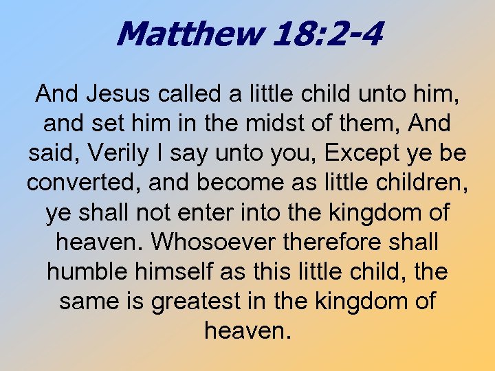 Matthew 18: 2 -4 And Jesus called a little child unto him, and set