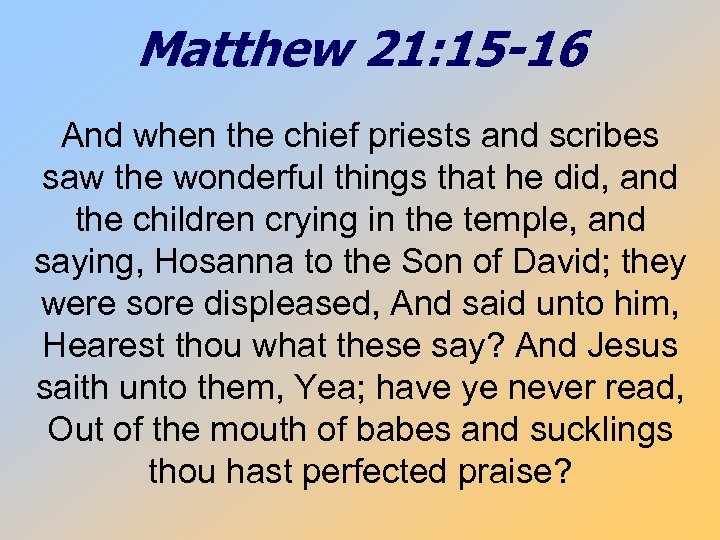 Matthew 21: 15 -16 And when the chief priests and scribes saw the wonderful