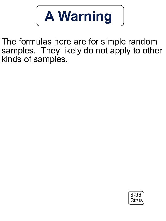 A Warning The formulas here are for simple random samples. They likely do not