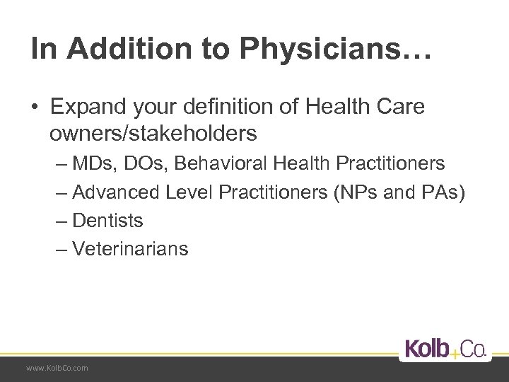 In Addition to Physicians… • Expand your definition of Health Care owners/stakeholders – MDs,