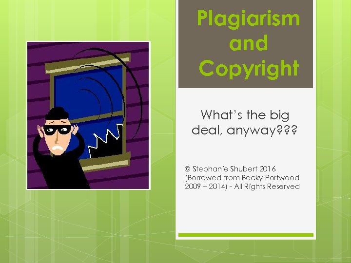 Plagiarism and Copyright What’s the big deal, anyway? ? ? © Stephanie Shubert 2016
