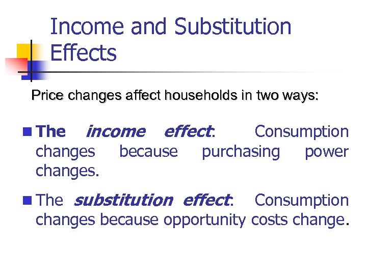 Income and Substitution Effects Price changes affect households in two ways: n The income