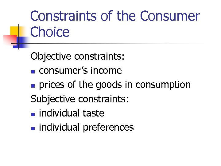 Constraints of the Consumer Choice Objective constraints: n consumer’s income n prices of the