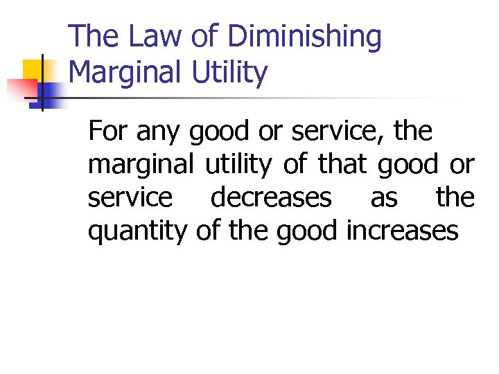 The Law of Diminishing Marginal Utility For any good or service, the marginal utility