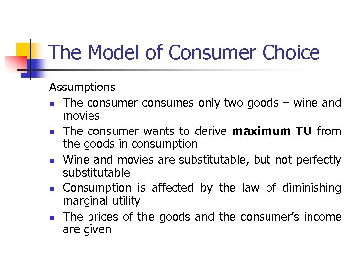 The Model of Consumer Choice Assumptions n The consumer consumes only two goods –