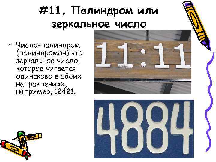 #11. Палиндром или зеркальное число • Число-палиндром (палиндромон) это зеркальное число, которое читается одинаково