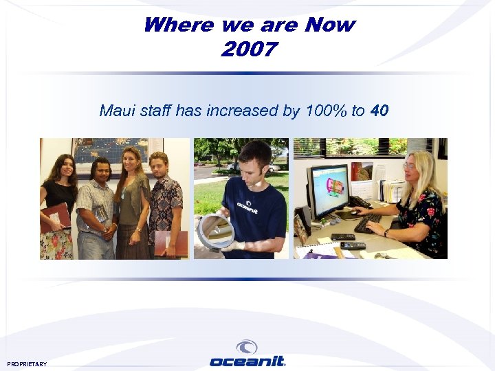 Where we are Now 2007 Maui staff has increased by 100% to 40 PROPRIETARY