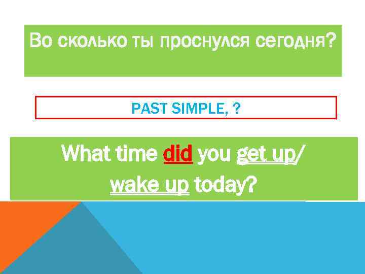 Во сколько ты проснулся сегодня? PAST SIMPLE, ? What time did you get up/