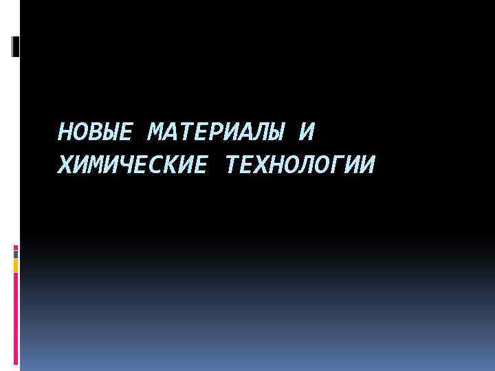НОВЫЕ МАТЕРИАЛЫ И ХИМИЧЕСКИЕ ТЕХНОЛОГИИ 