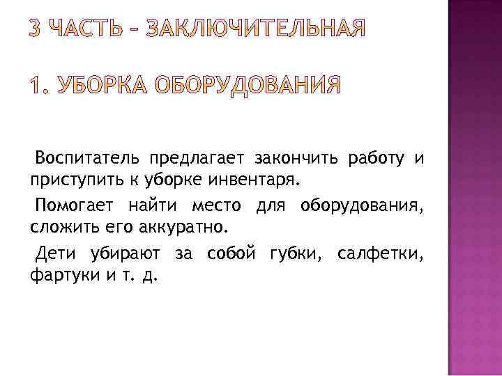 Воспитатель предлагает закончить работу и приступить к уборке инвентаря. Помогает найти место для оборудования,