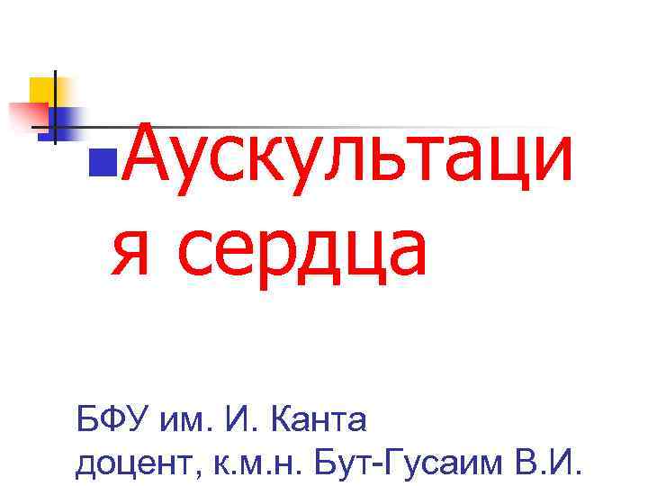 Аускультаци я сердца n БФУ им. И. Канта доцент, к. м. н. Бут-Гусаим В.