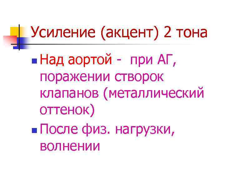 Усиление (акцент) 2 тона Над аортой - при АГ, поражении створок клапанов (металлический оттенок)