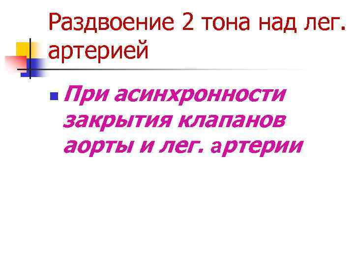 Раздвоение 2 тона над лег. артерией n При асинхронности закрытия клапанов аорты и лег.