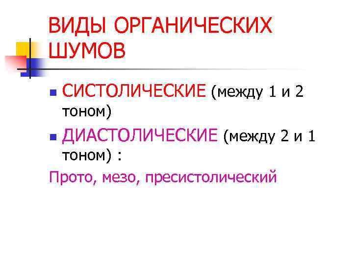 ВИДЫ ОРГАНИЧЕСКИХ ШУМОВ n СИСТОЛИЧЕСКИЕ (между 1 и 2 тоном) n ДИАСТОЛИЧЕСКИЕ (между 2