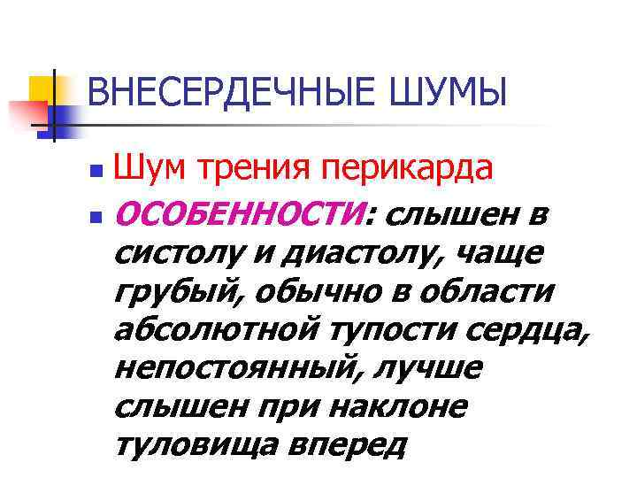 ВНЕСЕРДЕЧНЫЕ ШУМЫ Шум трения перикарда n ОСОБЕННОСТИ: слышен в систолу и диастолу, чаще грубый,
