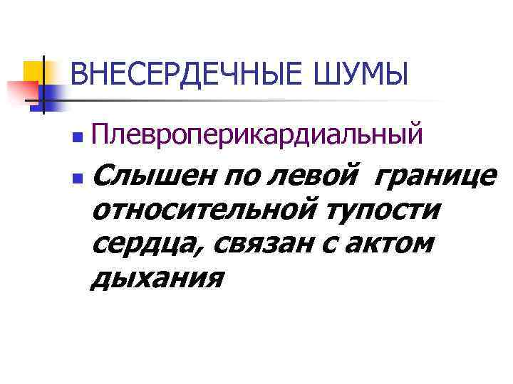 ВНЕСЕРДЕЧНЫЕ ШУМЫ n n Плевроперикардиальный Слышен по левой границе относительной тупости сердца, связан с
