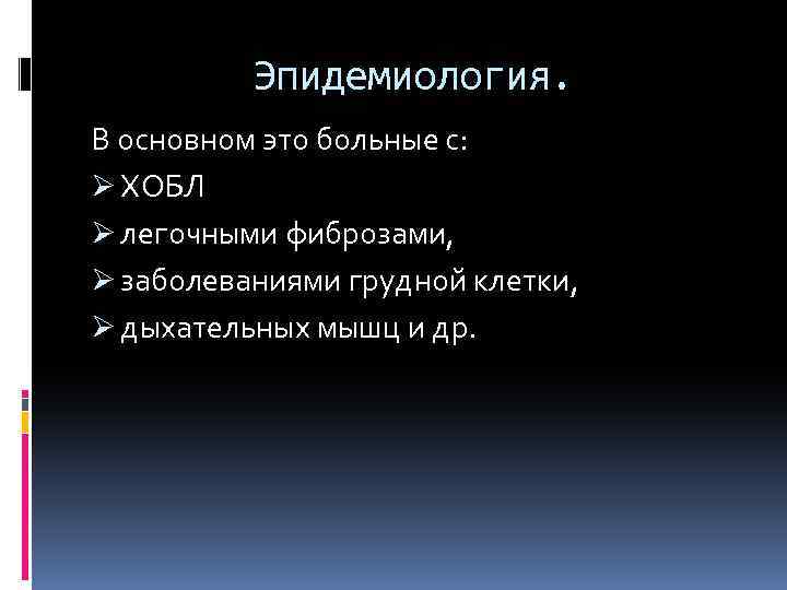 Эпидемиология. В основном это больные с: Ø ХОБЛ Ø легочными фиброзами, Ø заболеваниями грудной