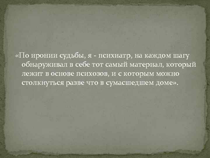  «По иронии судьбы, я - психиатр, на каждом шагу обнаруживал в себе тот