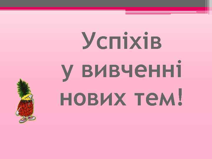 Успіхів у вивченні нових тем! 
