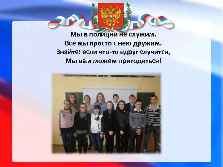 Мы в полиции не служим. Все мы просто с нею дружим. Знайте: если что-то