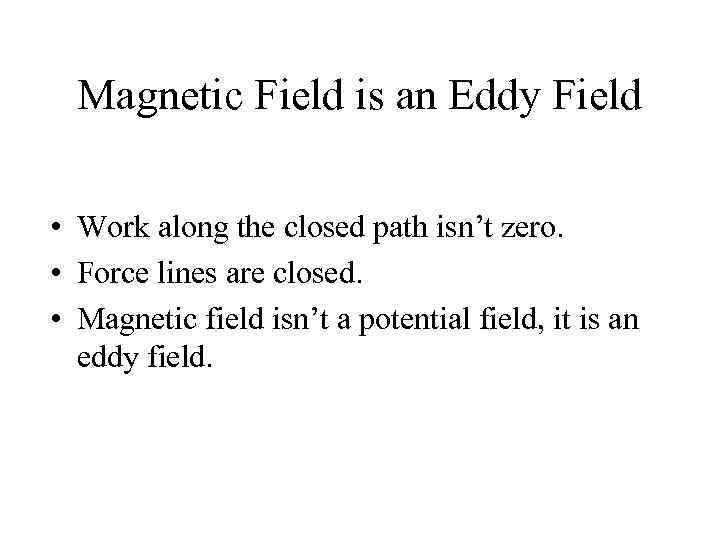 Magnetic Field is an Eddy Field • Work along the closed path isn’t zero.