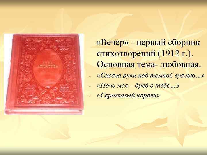  «Вечер» - первый сборник стихотворений (1912 г. ). Основная тема- любовная. - «Сжала