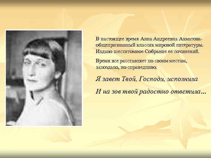 В настоящее время Анна Андреевна Ахматоваобщепризнанный классик мировой литературы. Издано шеститомное Собрание ее сочинений.