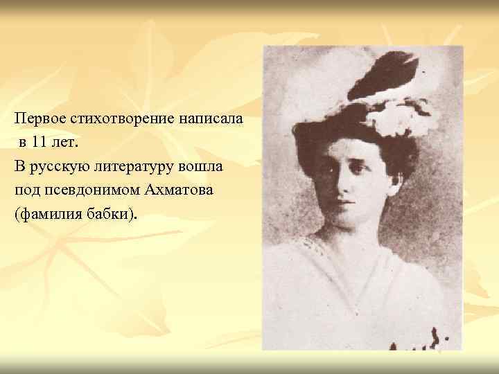 Первое стихотворение написала в 11 лет. В русскую литературу вошла под псевдонимом Ахматова (фамилия