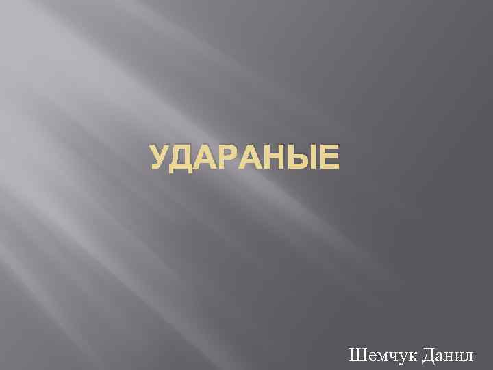 УДАРАНЫЕ Шемчук Данил 