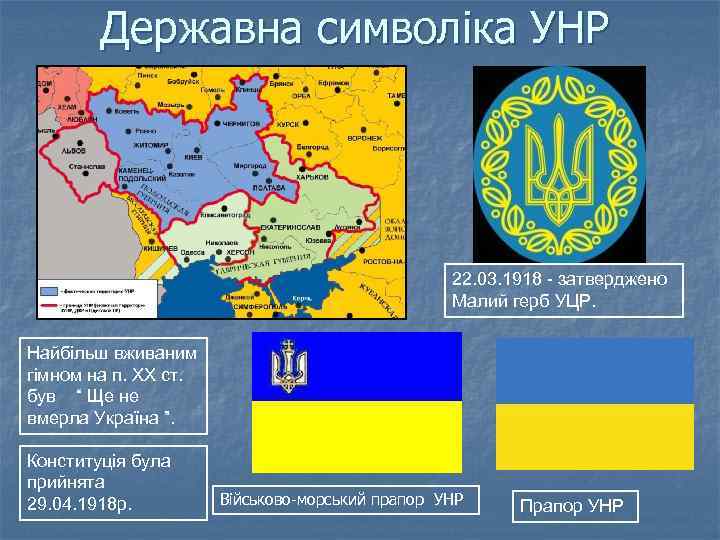 Державна символіка УНР 22. 03. 1918 - затверджено Малий герб УЦР. Найбільш вживаним гімном
