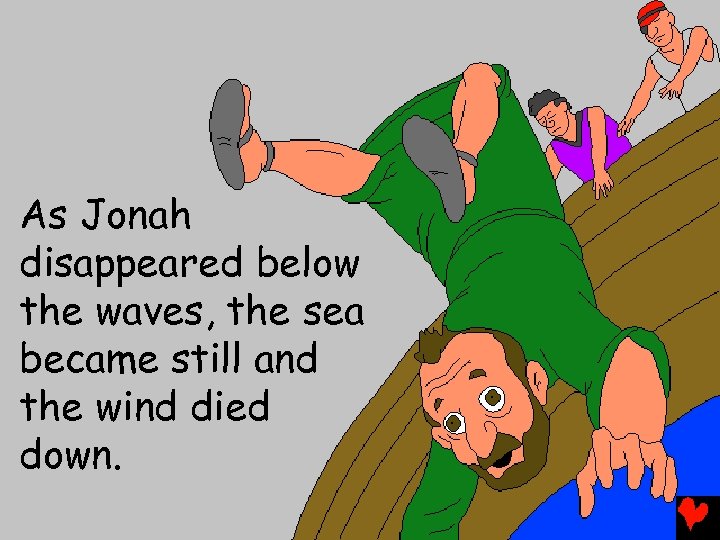 As Jonah disappeared below the waves, the sea became still and the wind died