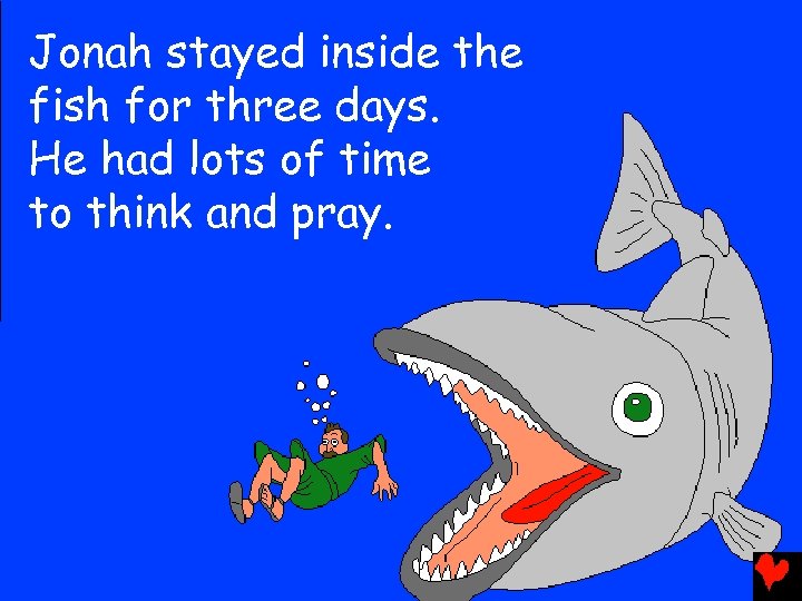 Jonah stayed inside the fish for three days. He had lots of time to