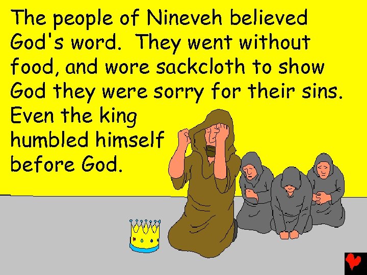 The people of Nineveh believed God's word. They went without food, and wore sackcloth
